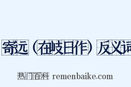 寄远（在岐日作）反义词是什么意思的图片